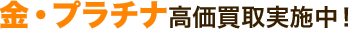 金・プラチナ高価買取実施中！
